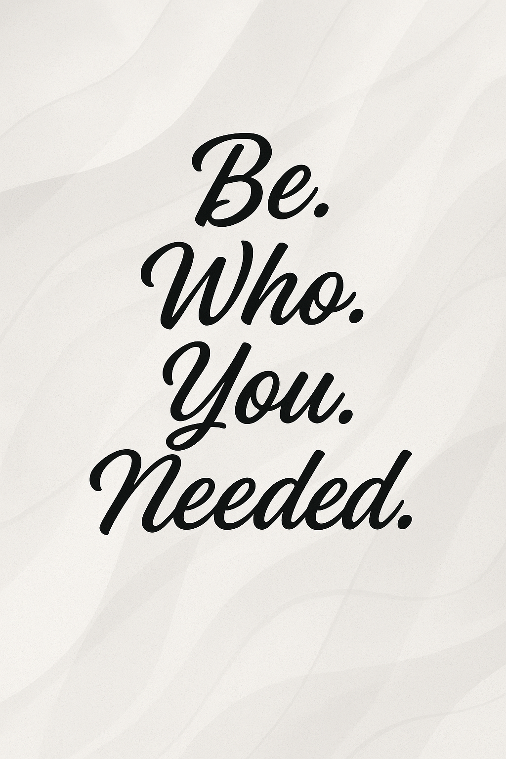BE. WHO. YOU. NEEDED.