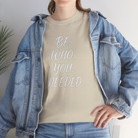 BE. WHO. YOU. NEEDED. Heavy Tee