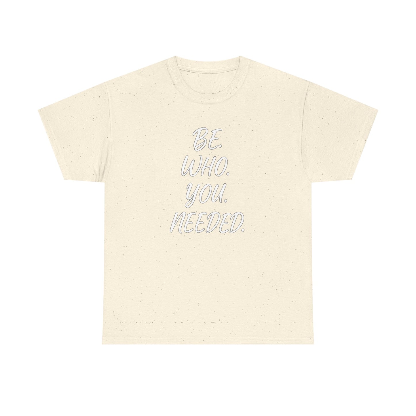BE. WHO. YOU. NEEDED. Heavy Tee