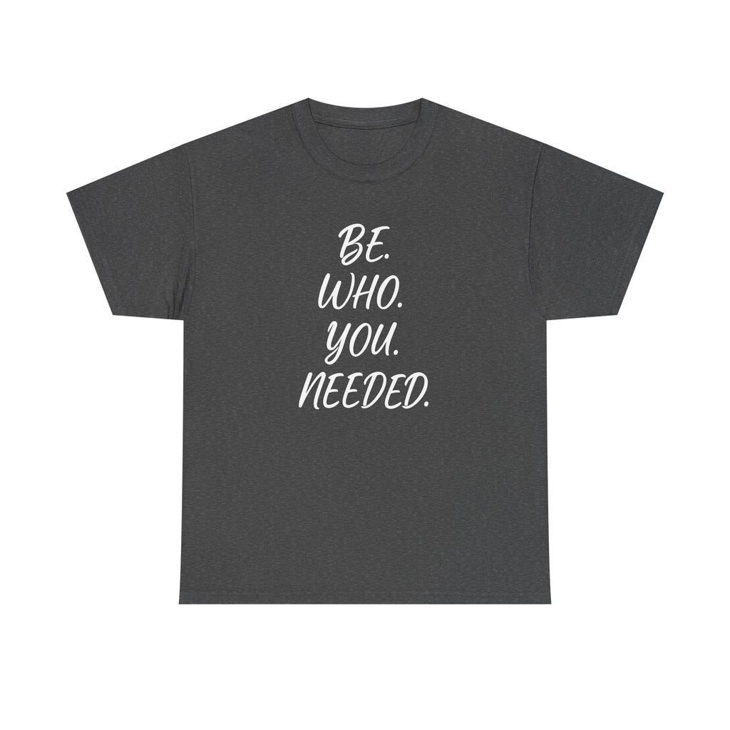 BE. WHO. YOU. NEEDED. Heavy Tee