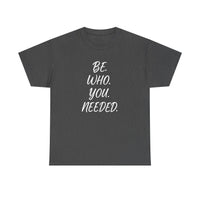 BE. WHO. YOU. NEEDED. Heavy Tee