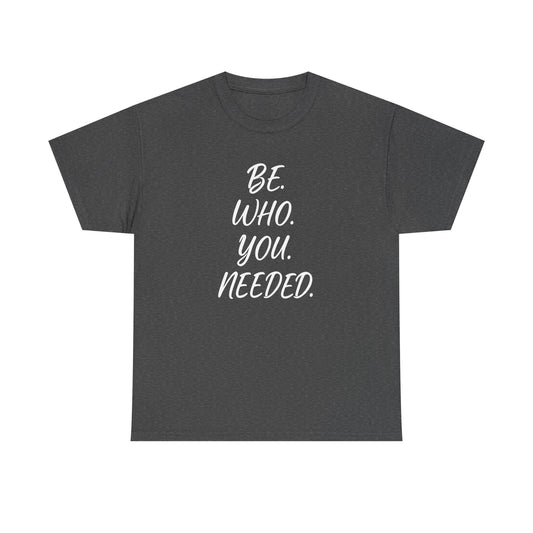 BE. WHO. YOU. NEEDED. Heavy Tee