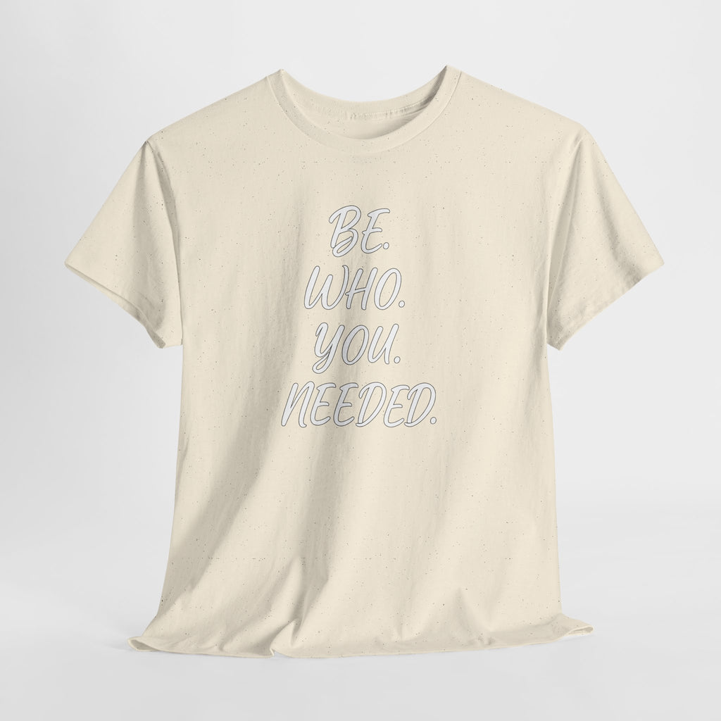 BE. WHO. YOU. NEEDED. Heavy Tee