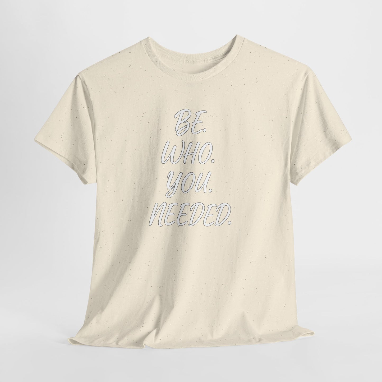 BE. WHO. YOU. NEEDED. Heavy Tee