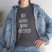 BE. WHO. YOU. NEEDED. Heavy Tee