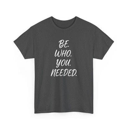 BE. WHO. YOU. NEEDED. Heavy Tee