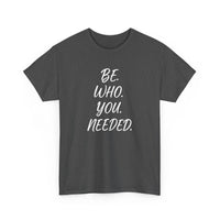 BE. WHO. YOU. NEEDED. Heavy Tee