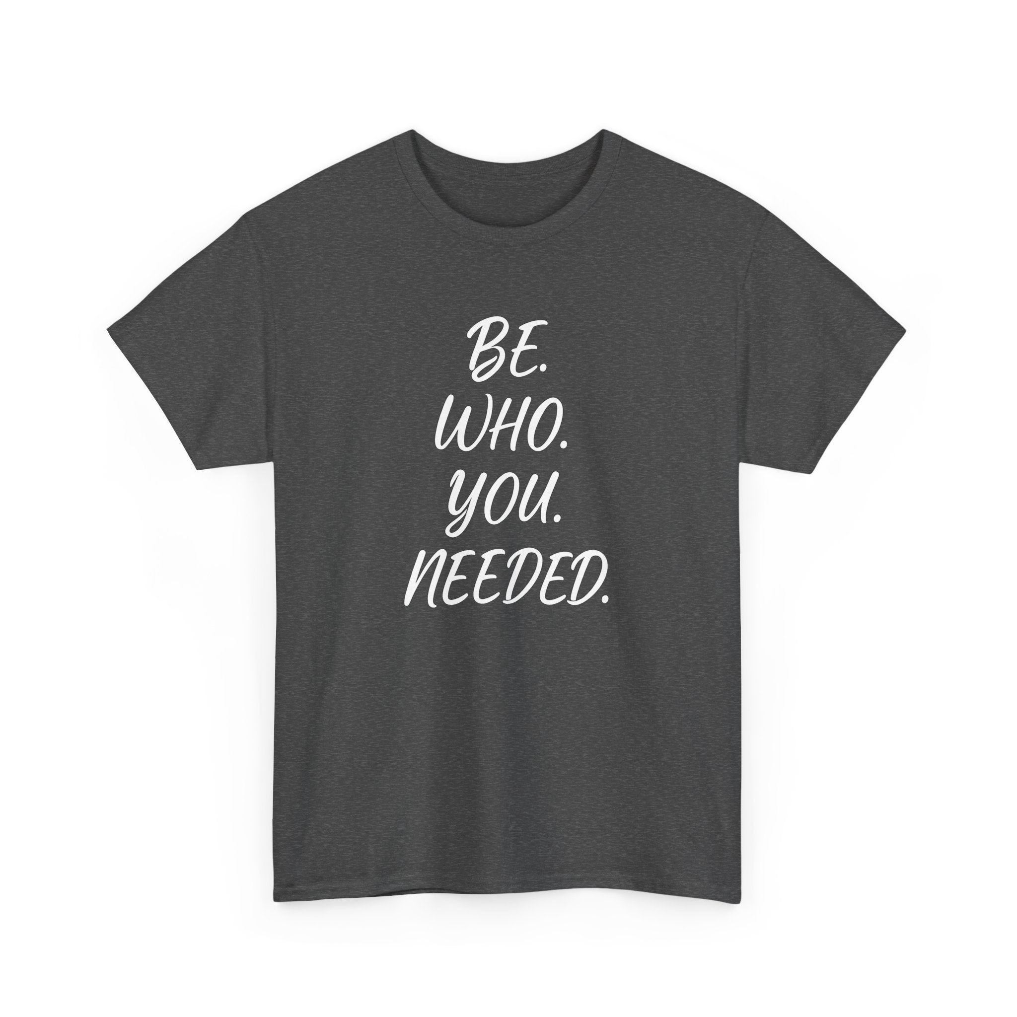 BE. WHO. YOU. NEEDED. Heavy Tee