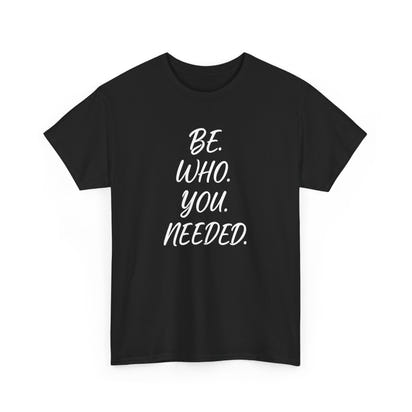 BE. WHO. YOU. NEEDED. Heavy Tee