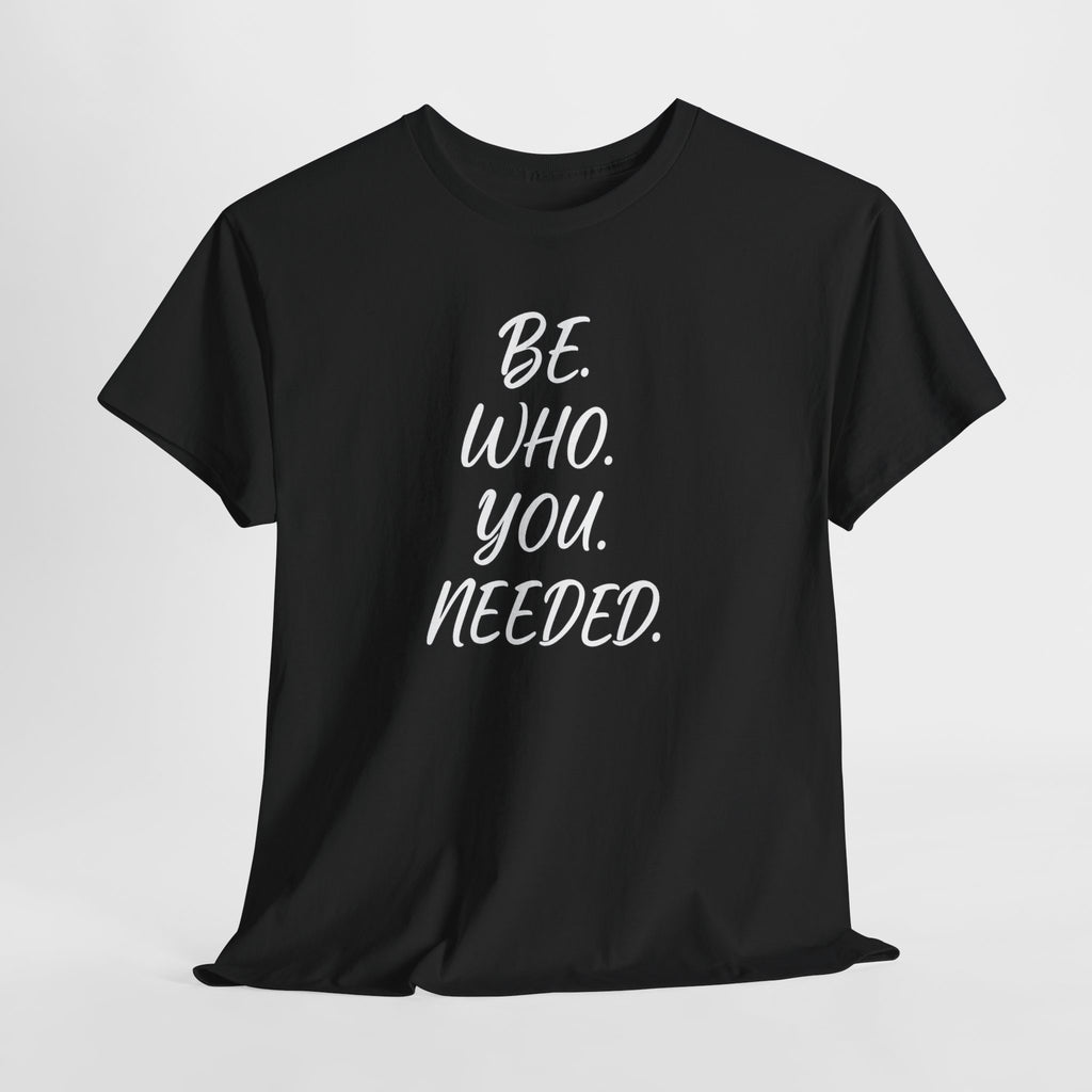 BE. WHO. YOU. NEEDED. Heavy Tee