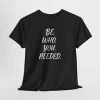 BE. WHO. YOU. NEEDED. Heavy Tee