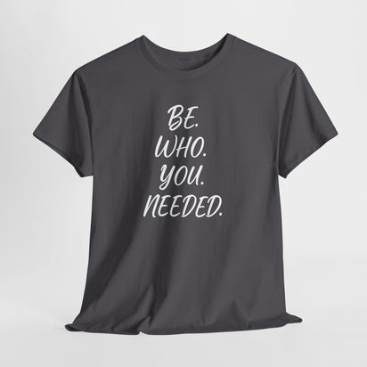 BE. WHO. YOU. NEEDED. Heavy Tee