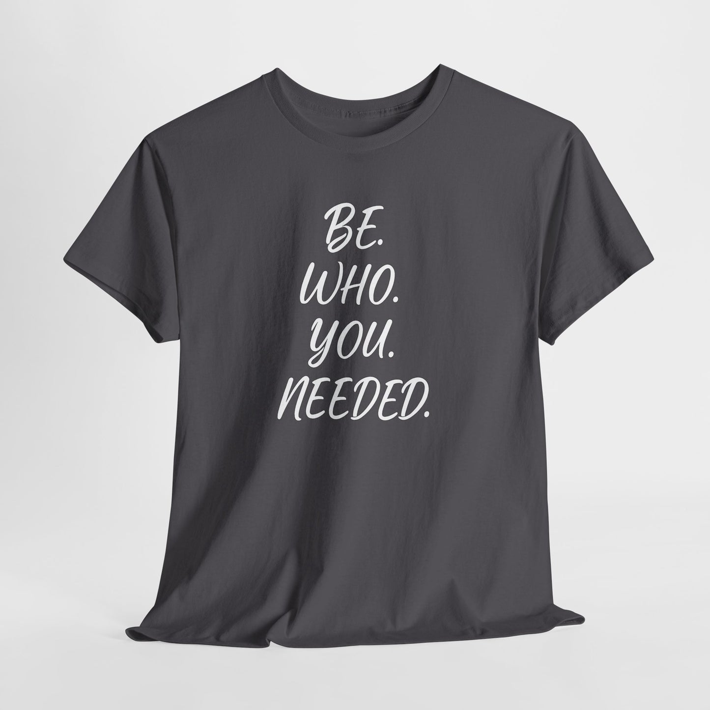 BE. WHO. YOU. NEEDED. Heavy Tee