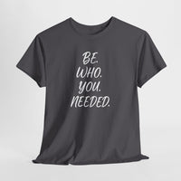 BE. WHO. YOU. NEEDED. Heavy Tee