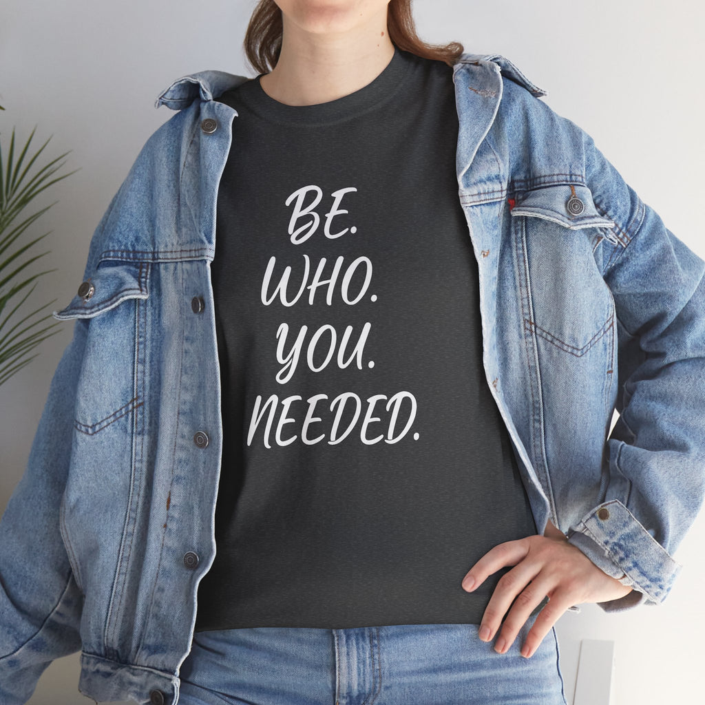 BE. WHO. YOU. NEEDED. Heavy Tee