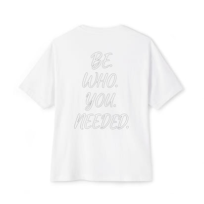BE. WHO. YOU. NEEDED. Oversized Tee