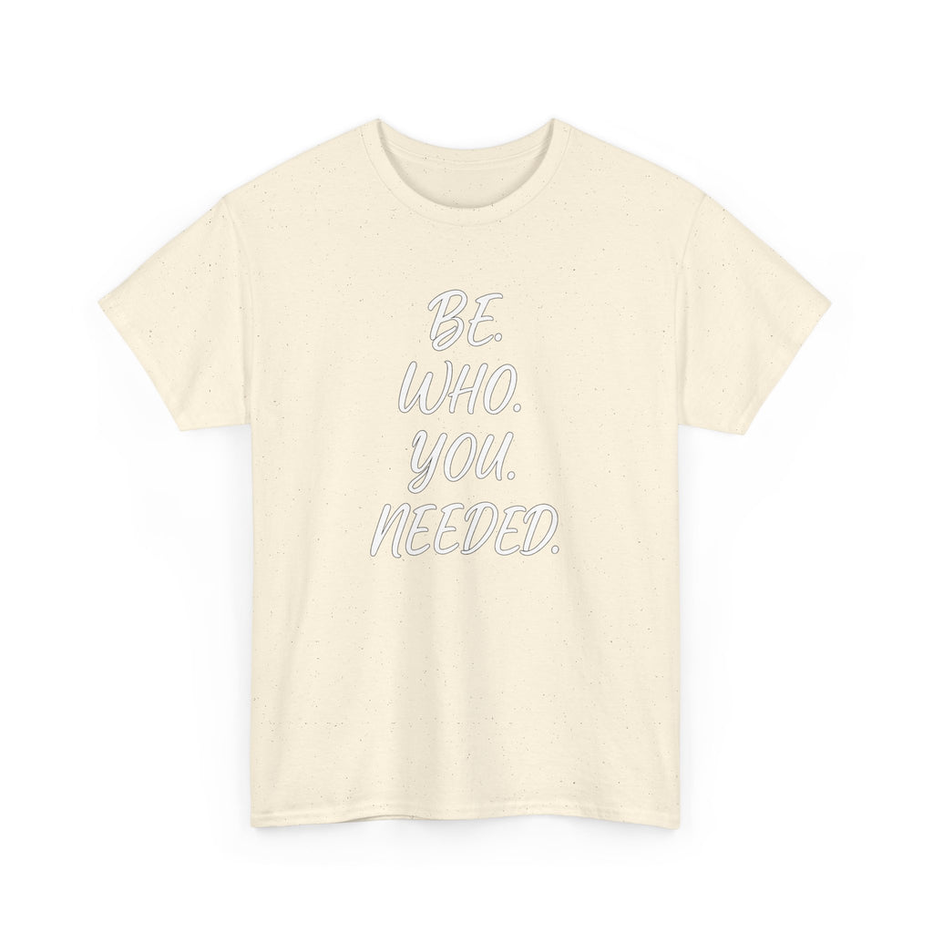 BE. WHO. YOU. NEEDED. Heavy Tee
