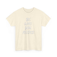 BE. WHO. YOU. NEEDED. Heavy Tee