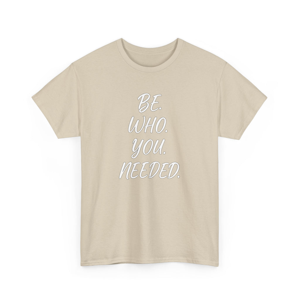 BE. WHO. YOU. NEEDED. Heavy Tee