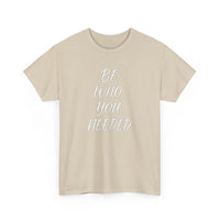 BE. WHO. YOU. NEEDED. Heavy Tee