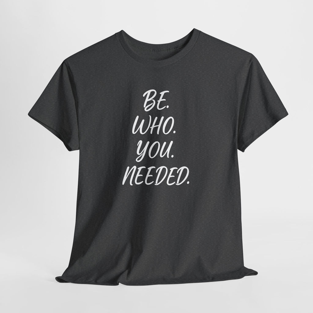BE. WHO. YOU. NEEDED. Heavy Tee