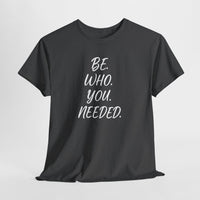 BE. WHO. YOU. NEEDED. Heavy Tee