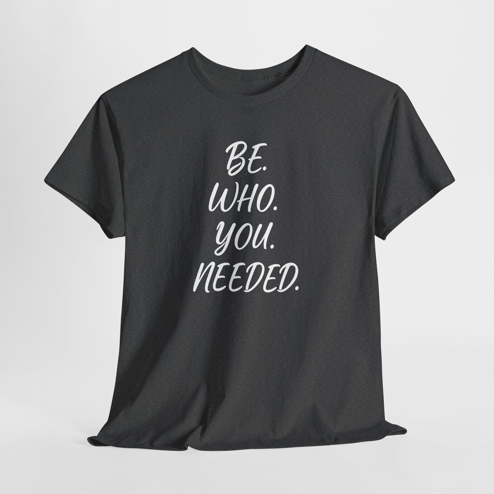 BE. WHO. YOU. NEEDED. Heavy Tee