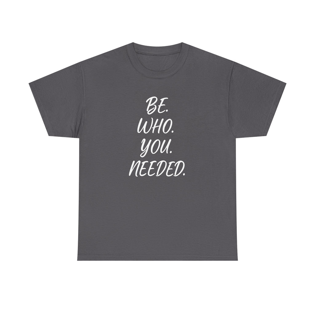 BE. WHO. YOU. NEEDED. Heavy Tee