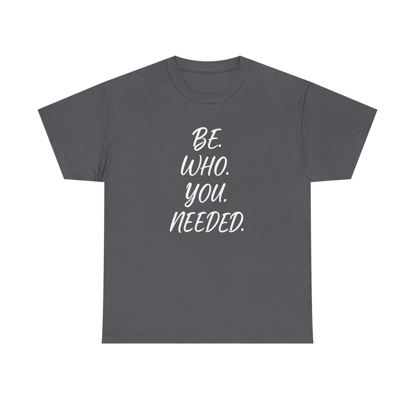 BE. WHO. YOU. NEEDED. Heavy Tee